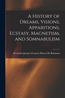 A History of Dreams, Visions, Apparitions, Ecstasy, Magnetism, and Somnabulism 1019044381 Book Cover
