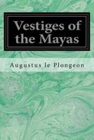 Vestiges of the Mayas: Or, Facts tending to prove that Communications and Intimate Relations must have existed, in very remote times, between the inhabitants of Mayab and those of Asia and Africa 1976263182 Book Cover