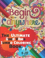 Begin Anywhere The Ultimate Good Vibes Jumbo Coloring Book Age 4-18: Great Coloring Book for Beginner Friendly Relaxing & Creative Art Activity With Brilliant Motivation Design of 50 Exclusive Illustr 1698998457 Book Cover