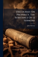 Discourses on prophecy: in which are considered its structure, use and inspiration : being the substance of twelve sermons, preached in the Chapel of ... by the Right Reverend William Warburton 1246170884 Book Cover