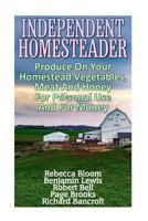 Independent Homesteader: Produce On Your Homestead Vegetables, Meat And Honey For Personal Use And For Money 1546533761 Book Cover