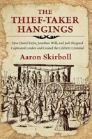 The Thief-Taker Hangings: How Daniel Defoe, Jonathan Wild, and Jack Sheppard Captivated London and Created the Celebrity Criminal 0762791489 Book Cover