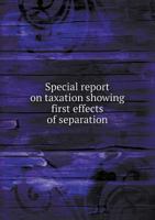 Special Report on Taxation Showing First Effects of Separation 5518597274 Book Cover