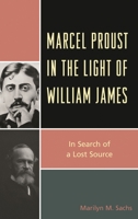Marcel Proust in the Light of William James: In Search of a Lost Source 1498556310 Book Cover