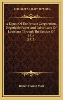 A Digest of the Private Corporation, Negotiable Paper and Labor Laws of Louisiana Through the Session of 1914: By Robert H. Marr 1241121257 Book Cover