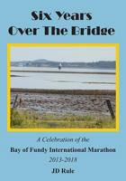 Six Years Over the Bridge: A Celebration of the Bay of Fundy International Marathon: 2013-2018 1720294720 Book Cover