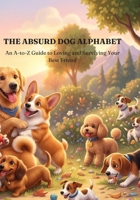 The Absurd Dog Alphabet: An A-to-Z Guide to Loving (and Surviving) Your Best Friend B0H7S2176N Book Cover