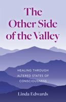 The Other Side of the Valley: Healing Through Altered States of Consciousness 1780998260 Book Cover