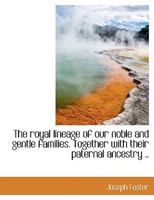 The Royal Lineage of our Noble and Gentle Families. Together With Their Paternal Ancestry 1015657605 Book Cover