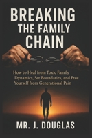 BREAKING THE FAMILY CHAIN: (Break Free from Unhealthy Family Dynamics and Reclaim Your Peace of Mind, breaking generational curses and family ... Book For Dealing with Toxic Family Members) B0FV2VGDNT Book Cover