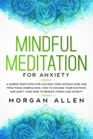 Mindful Meditation for Anxiety: A Guided Meditation for Calming Your Anxious Mind and Practicing Mindfulness, How to Manage Your Emotions and Quiet Your Mind to Reduce Stress and Anxiety 1653740345 Book Cover