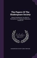 The Papers Of The Shakespeare Society: Being Contributions Too Short In Themselves For Separate Publication, Volume 24... 1276815557 Book Cover