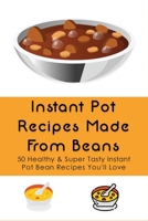 Instant Pot Recipes Made From Beans: 50 Healthy & Super Tasty Instant Pot Bean Recipes You'll Love: What Is The Ratio Of Beans To Water B09BZYQJNR Book Cover