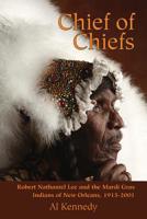 Chief of Chiefs: Robert Nathaniel Lee and the Mardi Gras Indians of New Orleans, 1915-2001 1455623792 Book Cover