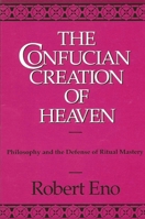 The Confucian Creation of Heaven: Philosophy and the Defense of Ritual Mastery (S U N Y Series in Chinese Philosophy and Culture) 079140191X Book Cover