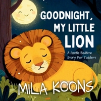 Goodnight, My Little Lion: A Gentle Bedtime Story For Toddlers B0GV7V6Z8Z Book Cover