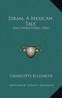 Izram, a Mexican Tale and Other Poems 1273106768 Book Cover