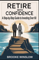 Retire with Confidence: A Step-by-Step Guide to Investing Over 60 (Retire With Confidence Series) B0F9R2M4D5 Book Cover
