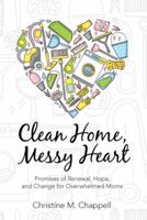 Clean Home, Messy Heart: Promises of Renewal, Hope, and Change for Overwhelmed Moms 1512738549 Book Cover