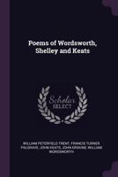Poems of Wordsworth, Shelley and Keats, selected from "The golden treasury" of Francis Turner Palgrave 1377998916 Book Cover