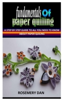 FUNDAMENTALS OF PAPER QUILING: A Step By Step Guide To All You Need To Know About Paper Quiling B0BGNC7RTX Book Cover
