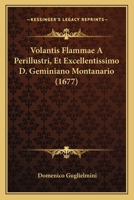 Volantis Flammae A Perillustri, Et Excellentissimo D. Geminiano Montanario (1677) 1120952913 Book Cover