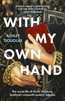 With My Own Hand: The secret life of Marie Maitland, Scotland’s sixteenth-century Sappho 1035430614 Book Cover