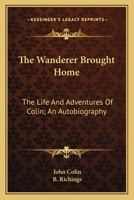 The Wanderer Brought Home: The Life And Adventures Of Colin; An Autobiography 116358813X Book Cover