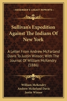 Sullivan's Expedition Against The Indians Of New York: A Letter From Andrew McFarland Davis To Justin Winsor; With The Journal Of William McKendry 0548596921 Book Cover