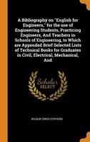 A Bibliography on English for Engineers, for the use of Engineering Students, Practicing Engineers, And Teachers in Schools of Engineering, to Which ... in Civil, Electrical, Mechanical, And 0469436379 Book Cover