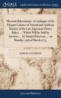 Museum Bakerianum. A catalogue of the elegant cabinet of natural and artificial rarities of the late ingenious Henry Baker, ... which will be sold by ... ... on Monday, 13th of March 1775, ... 1170148891 Book Cover