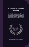 A manual of modern history: containing the rise and progress of the principal European nations, their political history, and the changes in their ... history of the colonies founded by Europeans 1377418901 Book Cover
