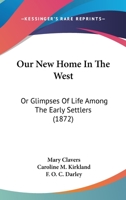 Our New Home In The West: Or Glimpses Of Life Among The Early Settlers 1120015197 Book Cover