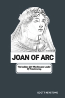 JOAN OF ARC: The Maiden Girl Who Became Leader Of French Army B0DXG1YCNG Book Cover