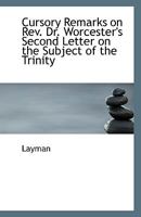 Cursory remarks on Rev. Dr. Worcester's second letter on the subject of the Trinity 1113342862 Book Cover