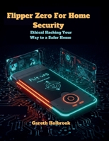 Flipper Zero for Home Security: Ethical Hacking Your Way to a Safer Home: A Comprehensive Guide to Using Flipper Zero for Protecting Your Home B0FMPTFZJW Book Cover