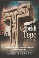 Göbekli Tepe Decoded: Exploring the Mysteries, Symbolism, and Ancient Wisdom of Göbekli Tepe B0DWTB6ZXM Book Cover
