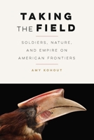 Taking the Field: Soldiers, Nature, and Empire on American Frontiers 149623376X Book Cover