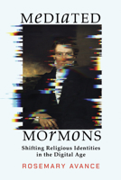 Mediated Mormons: Shifting Religious Identities in the Digital Age (Juanita Brooks Series in Mormon History and Culture) 1647692067 Book Cover