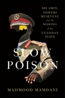 Slow Poison: Idi Amin, Yoweri Museveni, and the Making of the Ugandan State 0674299876 Book Cover