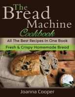 The Bread Machine Cookbook: All the Best Recipes in One Book Fresh & Crispy Homemade Bread 1725842157 Book Cover