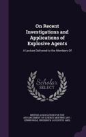 On Recent Investigations Applications of Explosive Agents: A Lecture Delivered to the Members of the British Association at Edinburgh, August 1871 (Classic Reprint) 1341080897 Book Cover