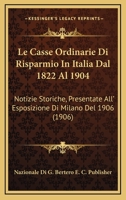 Le Casse Ordinarie Di Risparmio In Italia Dal 1822 Al 1904: Notizie Storiche, Presentate All' Esposizione Di Milano Del 1906 (1906) 1168158761 Book Cover