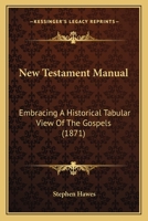 New Testament Manual: Embracing A Historical Tabular View Of The Gospels 1165597950 Book Cover