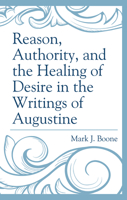 Reason, Authority, and the Healing of Desire in the Writings of Augustine 1793612986 Book Cover