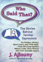 Who Said That? the Stories Behind Familiar Expressions: For Readers, Writers, Word Lovers, and Trivia Buffs, Fresh Ink Group Explains Whence Come Those Phrases That Color Everyday Speech 1936442310 Book Cover