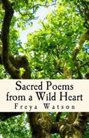Sacred Poems from a Wild Heart: Words Tempered by Agony, Ecstasy & Mystery 1500692778 Book Cover