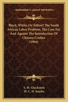 Black, White, Or Yellow? The South African Labor Problem, The Case For And Against The Introduction Of Chinese Coolies 1436790085 Book Cover