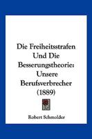 Die Freiheitsstrafen Und Die Besserungstheorie: Unsere Berufsverbrecher (1889) 1161092285 Book Cover