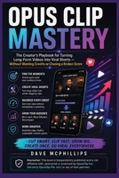 Opus Clip Mastery: The Creator's Playbook for Turning Long-Form Videos into Viral Shorts — Without Wasting Credits or Chasing a Broken Score (Made ... and Software Running Modern Work and Life) B0HFJGSR7C Book Cover